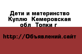 Дети и материнство Куплю. Кемеровская обл.,Топки г.